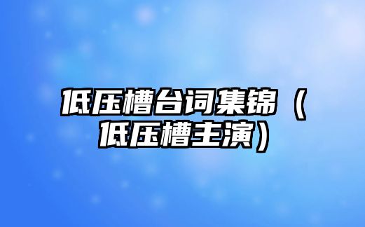 米乐m6官方网站搞笑段子搞笑段子剧本大全低压槽台词集锦（低压槽主演）